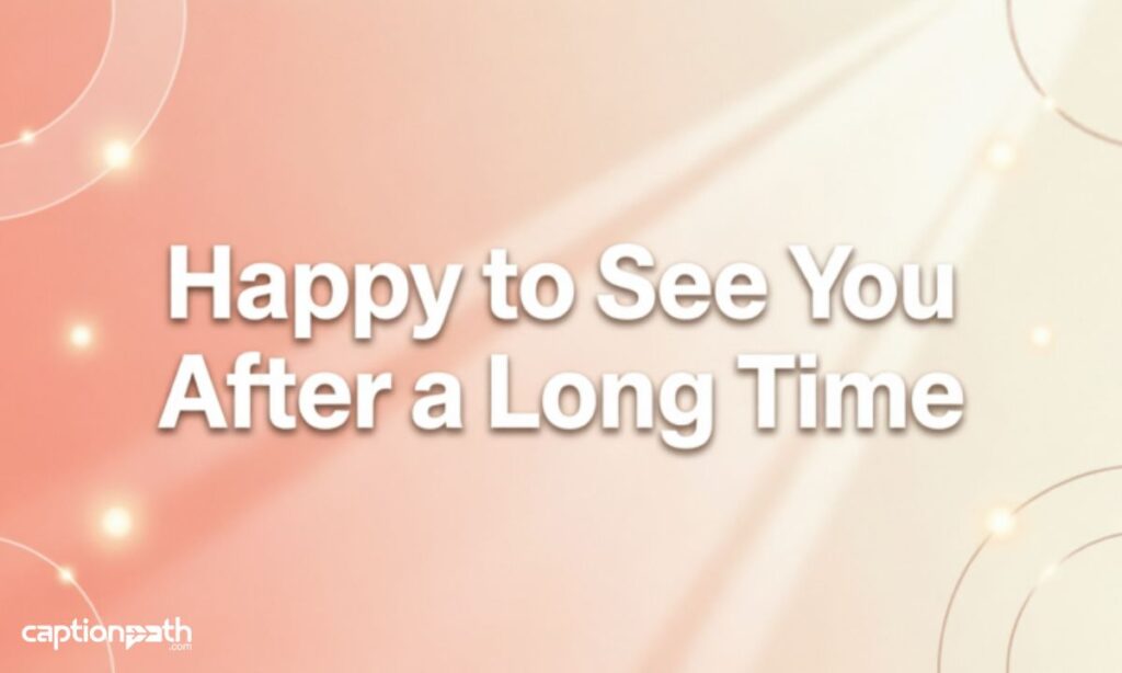 Happy to See You After a Long Time Caption